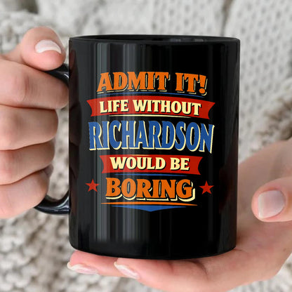 Admit It Life Without Your Name Would Be Boring Funny Mug RICHARDSON 13K1 MG05