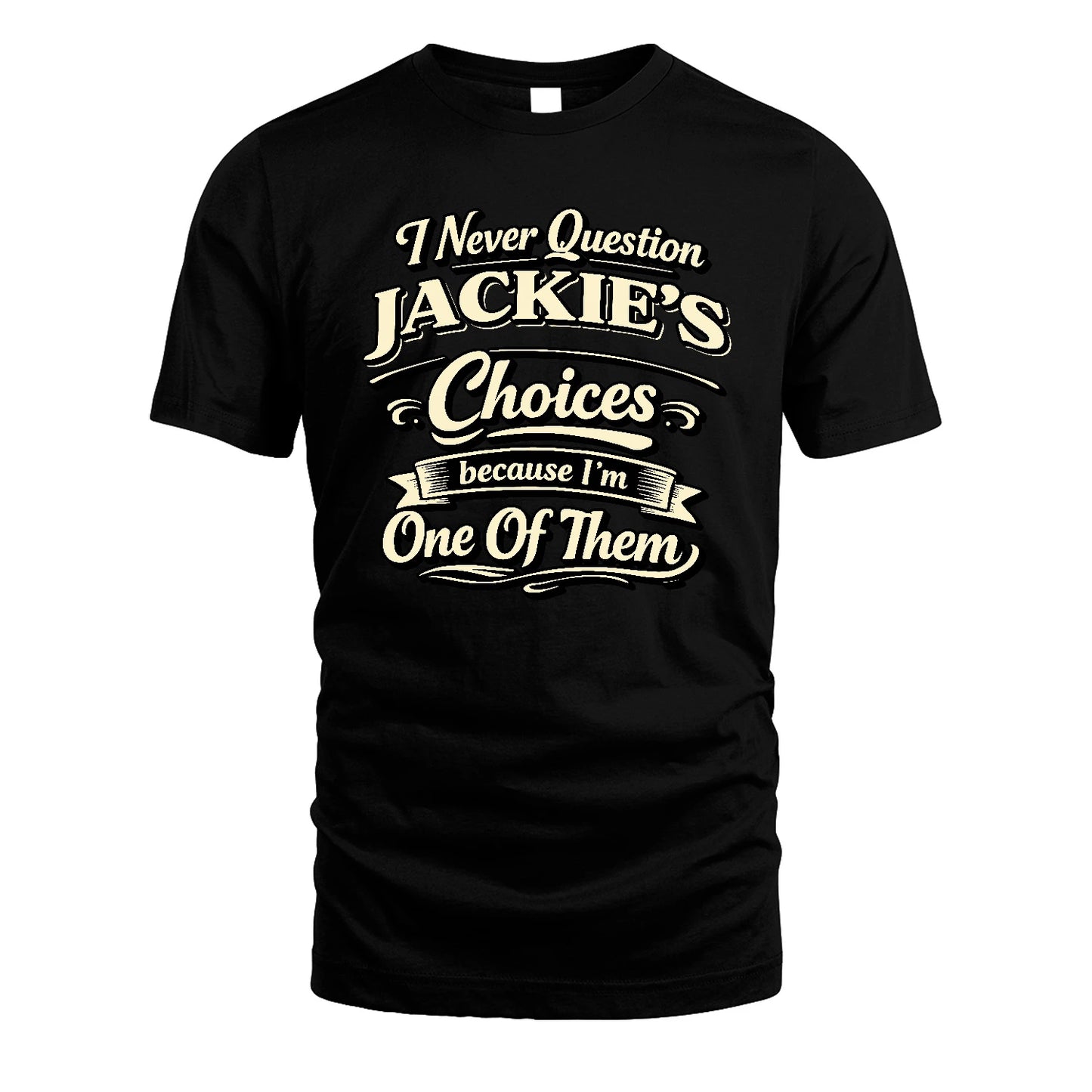 JACKIE 13K1-532 I Never Question... Choices Because I'm One Of Them