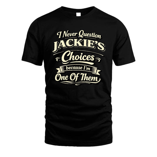 JACKIE 13K1-532 I Never Question... Choices Because I'm One Of Them