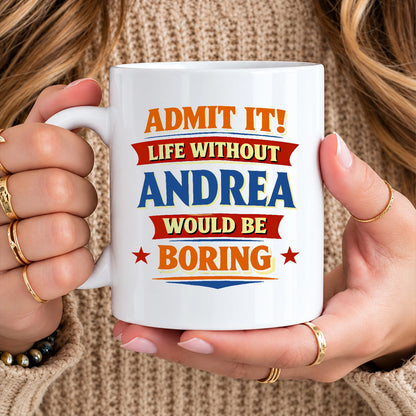 Admit It Life Without Your Name Would Be Boring Funny Mug ANDREA 13K1 MG05