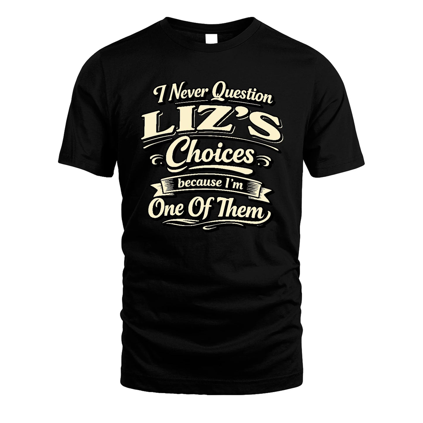 LIZ 13K1-532 I Never Question... Choices Because I'm One Of Them
