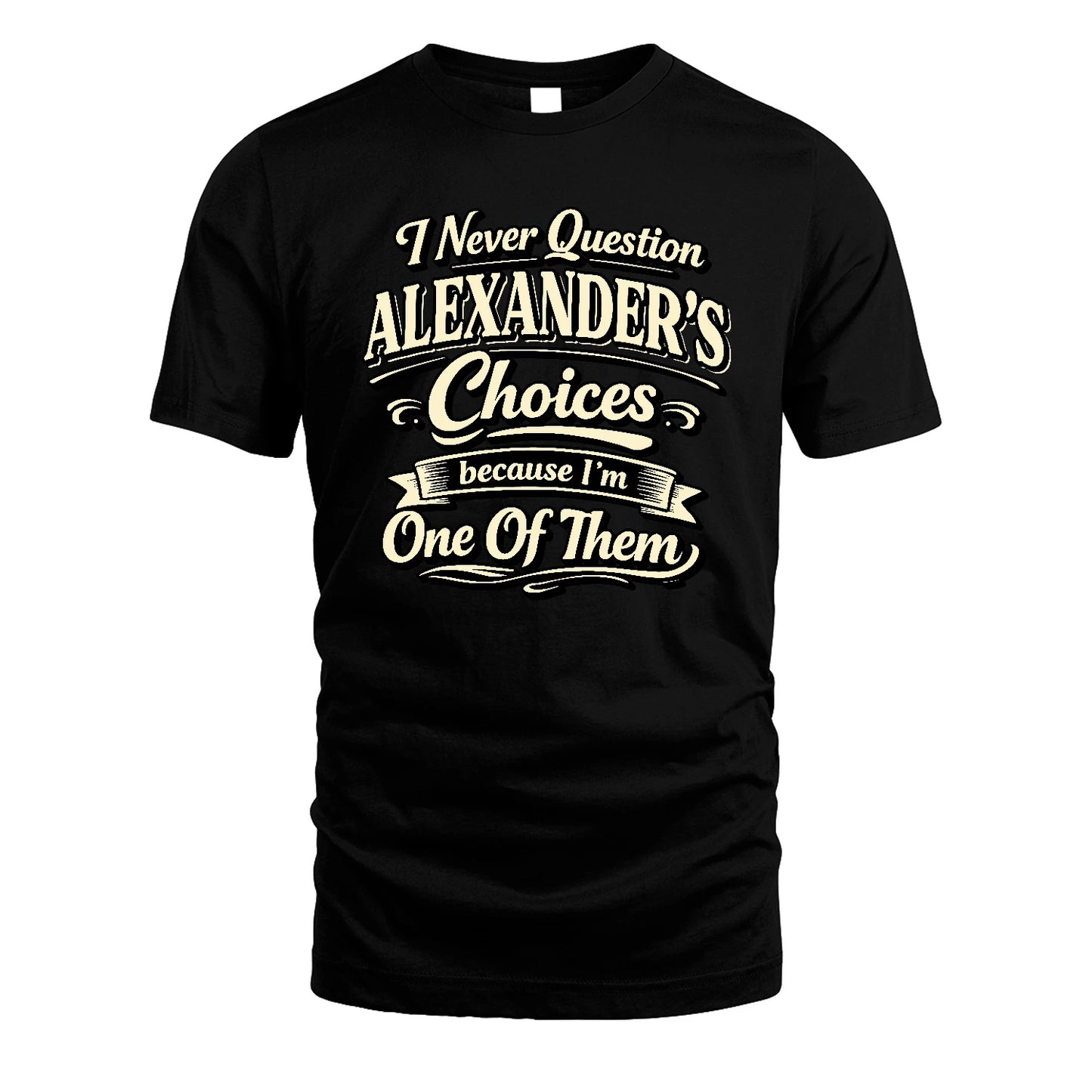 ALEXANDER 13K1-532 I Never Question... Choices Because I'm One Of Them