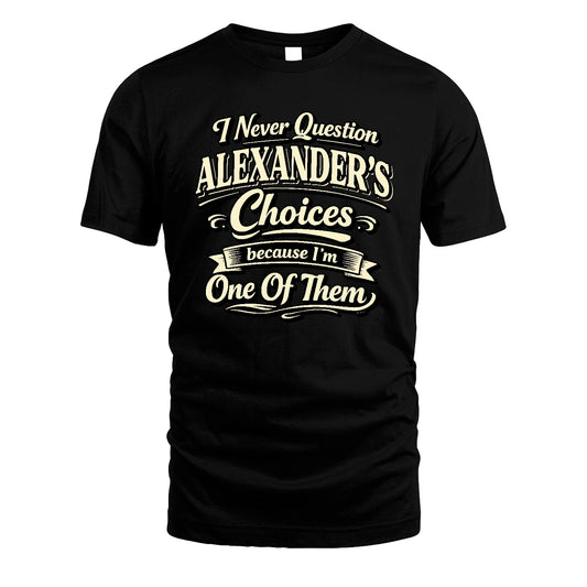 ALEXANDER 13K1-532 I Never Question... Choices Because I'm One Of Them