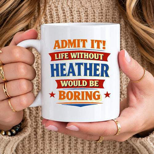 Admit It Life Without Your Name Would Be Boring Funny Mug HEATHER 13K1 MG05