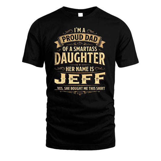 JEFF 13K1-356 I'm A Proud Dad Of A Smartass Daughter Her Name Is...