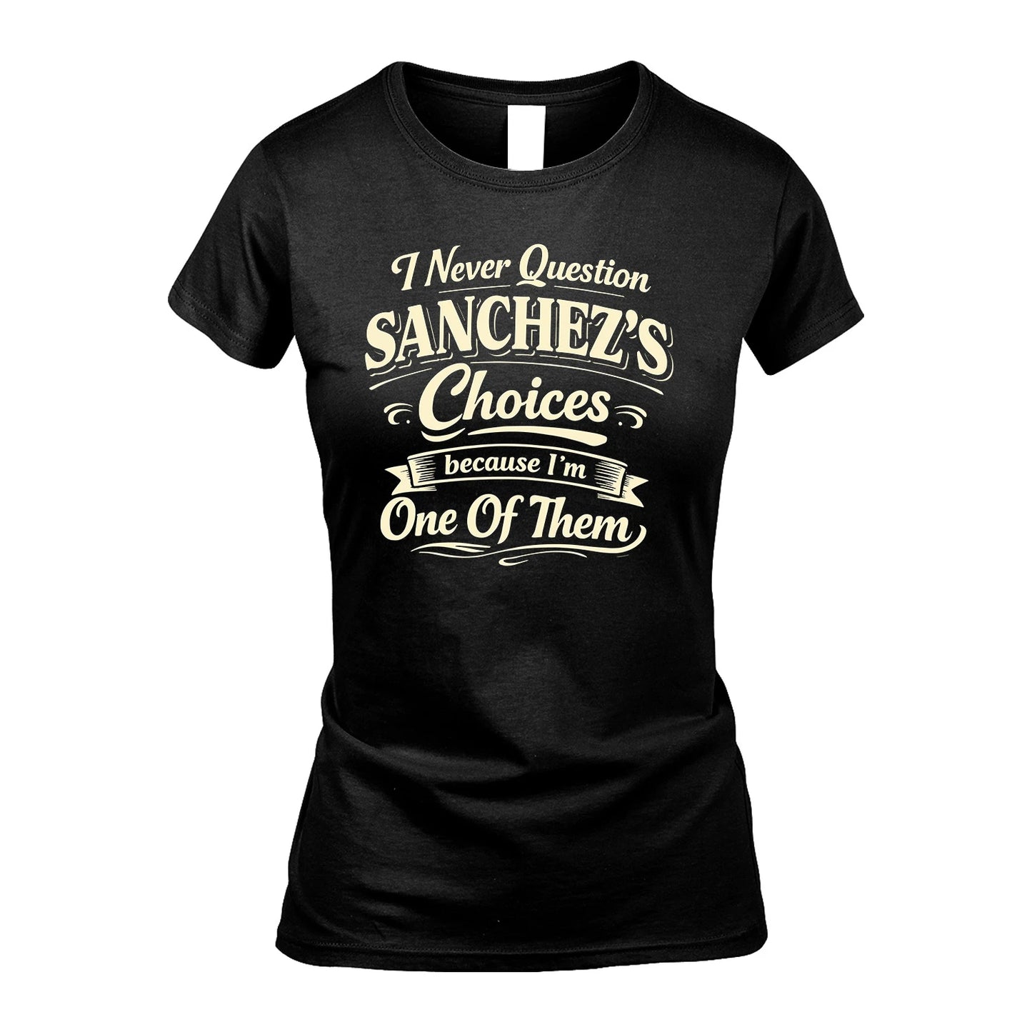 SANCHEZ 13K1-532 I Never Question... Choices Because I'm One Of Them