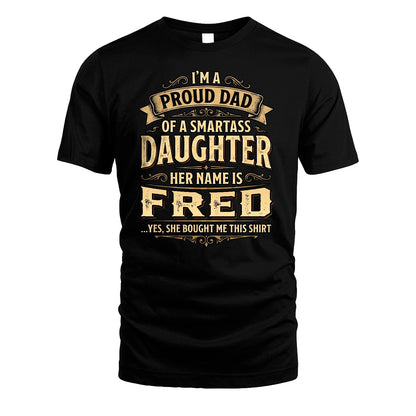 FRED 13K1-356 I'm A Proud Dad Of A Smartass Daughter Her Name Is...