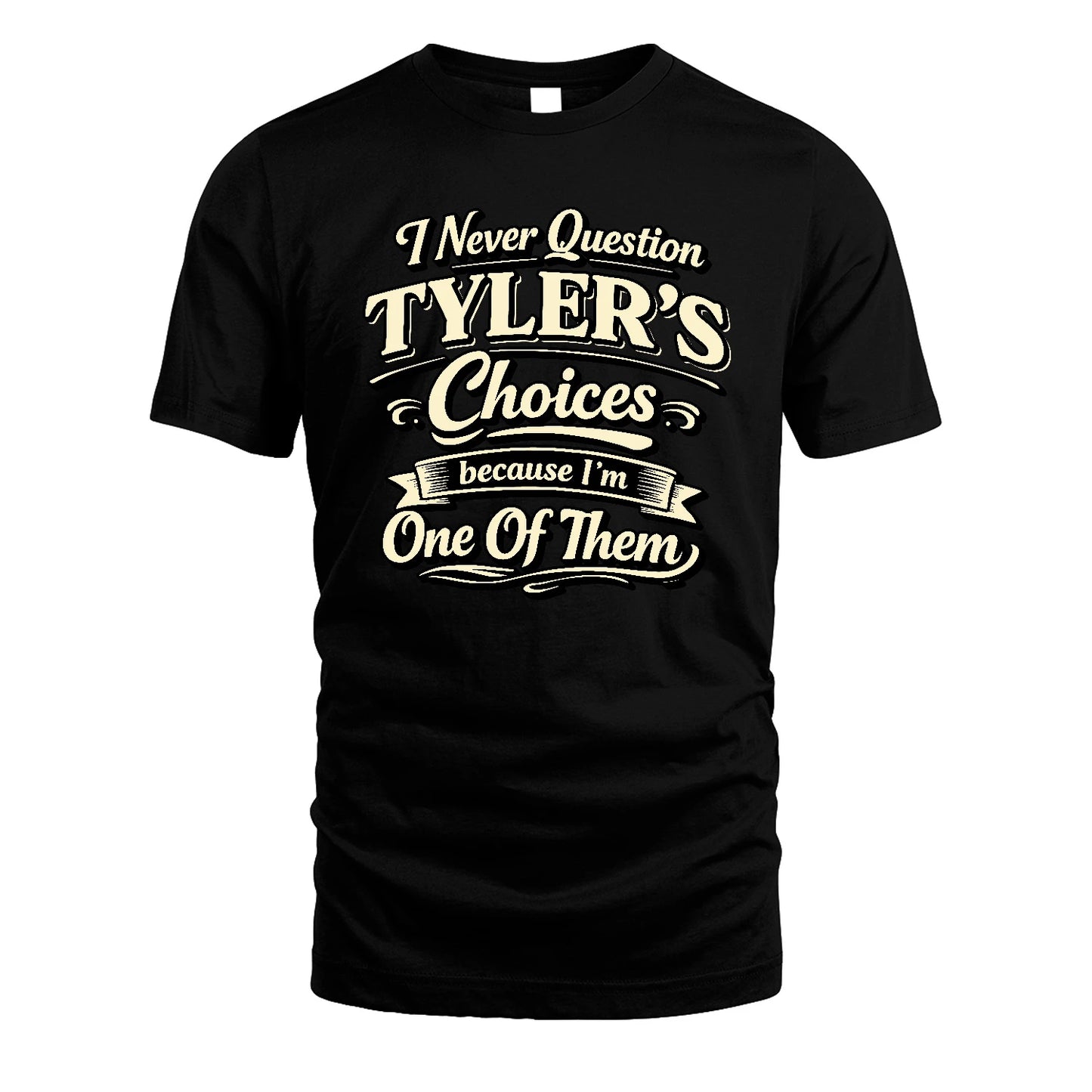 TYLER 13K1-532 I Never Question... Choices Because I'm One Of Them
