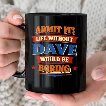 Admit It Life Without Your Name Would Be Boring Funny Mug DAVE 13K1 MG05