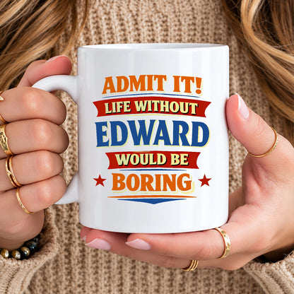 Admit It Life Without Your Name Would Be Boring Funny Mug EDWARD 13K1 MG05