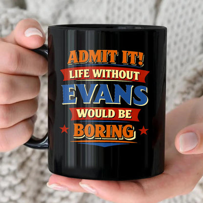 Admit It Life Without Your Name Would Be Boring Funny Mug EVANS 13K1 MG05