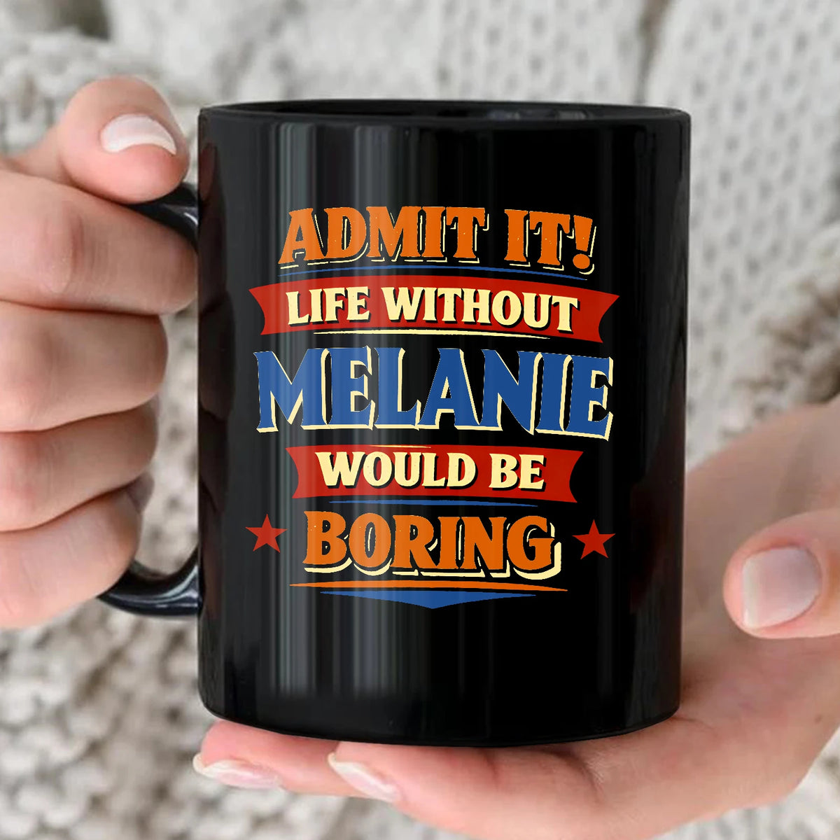 Admit It Life Without Your Name Would Be Boring Funny Mug MELANIE 13K1 MG05