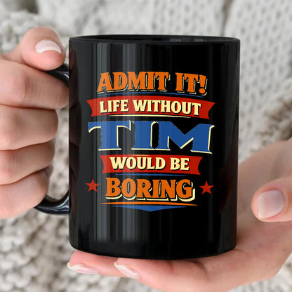 Admit It Life Without Your Name Would Be Boring Funny Mug TIM 13K1 MG05