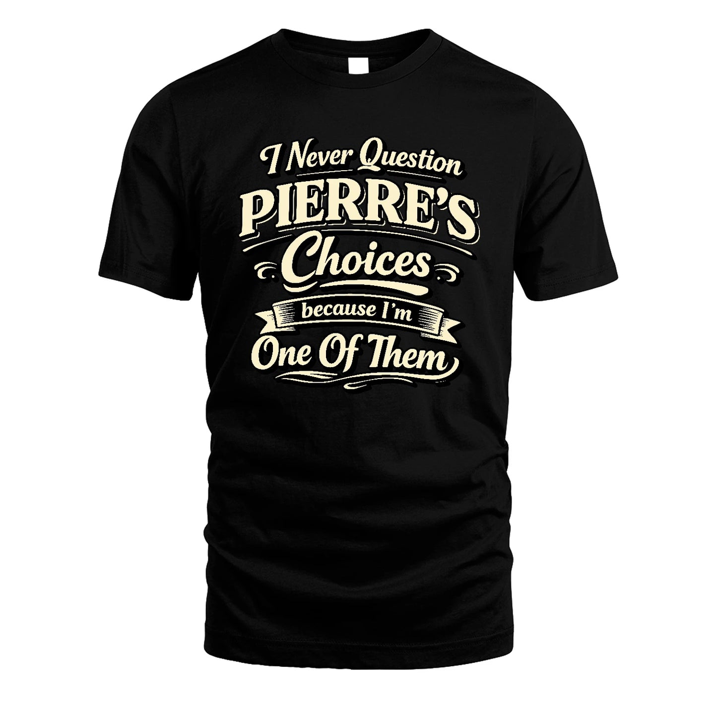 PIERRE 13K1-532 I Never Question... Choices Because I'm One Of Them