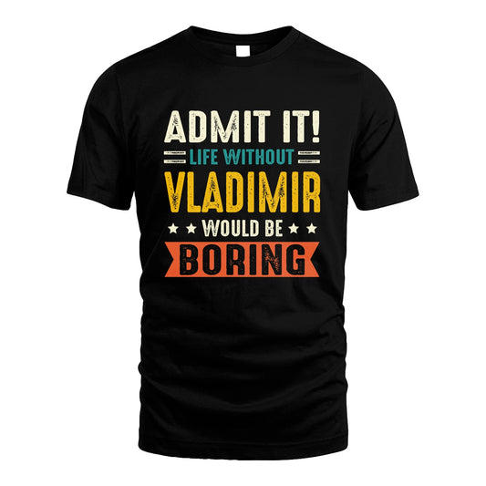 VLADIMIR 13K3-124–Personalized Funny Quote Apparel “Life Without NAME Would Be Boring”