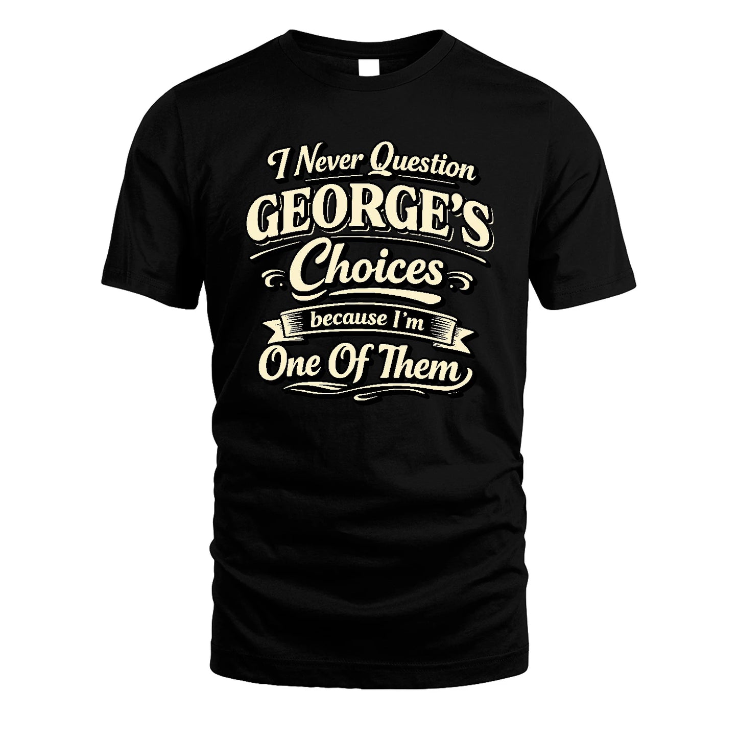 GEORGE 13K1-532 I Never Question... Choices Because I'm One Of Them
