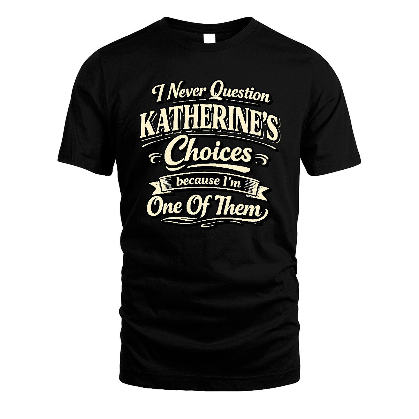 KATHERINE 13K1-532 I Never Question... Choices Because I'm One Of Them