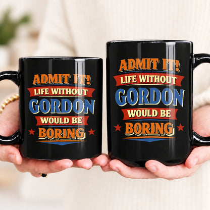 Admit It Life Without Your Name Would Be Boring Funny Mug GORDON 13K1 MG05