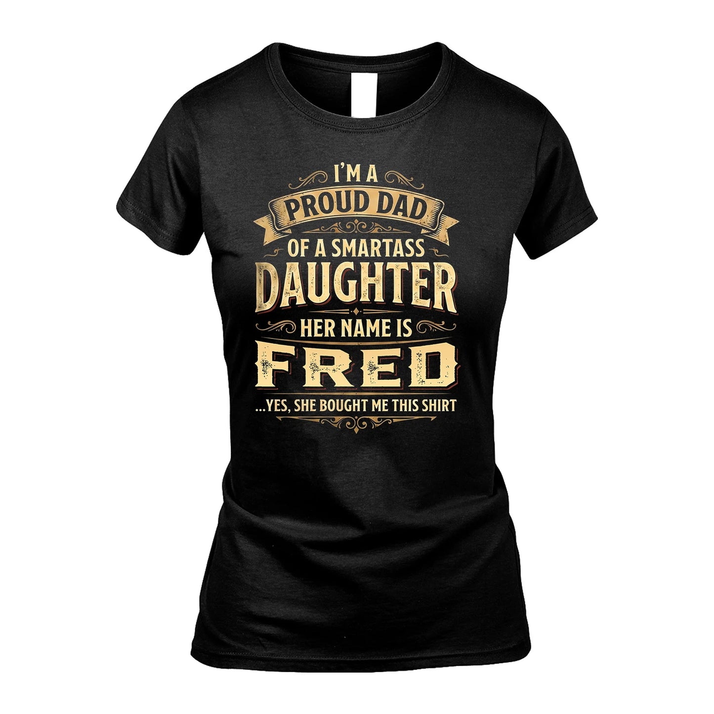 FRED 13K1-356 I'm A Proud Dad Of A Smartass Daughter Her Name Is...