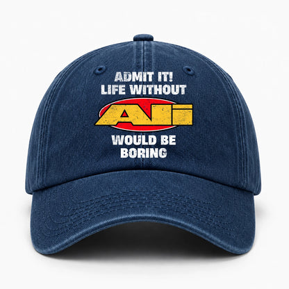 Admit It Life Without Your Name Would Be Boring Funny Washed Cap ALI 13K1 C169PF