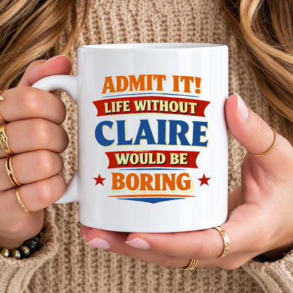 Admit It Life Without Your Name Would Be Boring Funny Mug CLAIRE 13K1 MG05