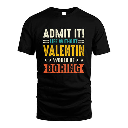 VALENTIN 13K3-124–Personalized Funny Quote Apparel “Life Without NAME Would Be Boring”