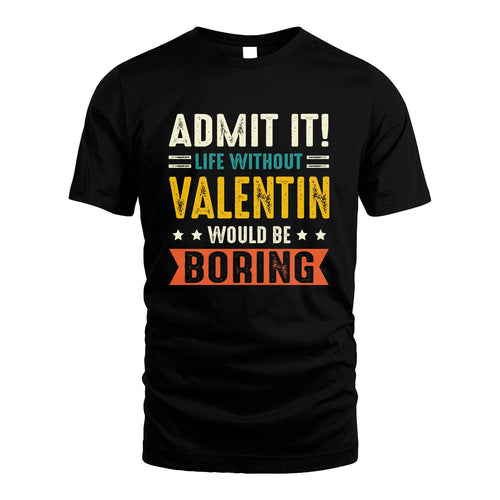VALENTIN 13K3-124–Personalized Funny Quote Apparel “Life Without NAME Would Be Boring”