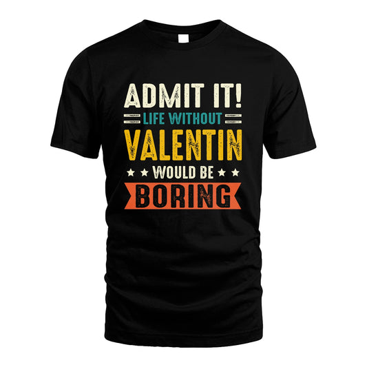 VALENTIN 13K3-124–Personalized Funny Quote Apparel “Life Without NAME Would Be Boring”