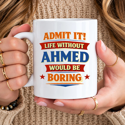 Admit It Life Without Your Name Would Be Boring Funny Mug AHMED 13K1 MG05