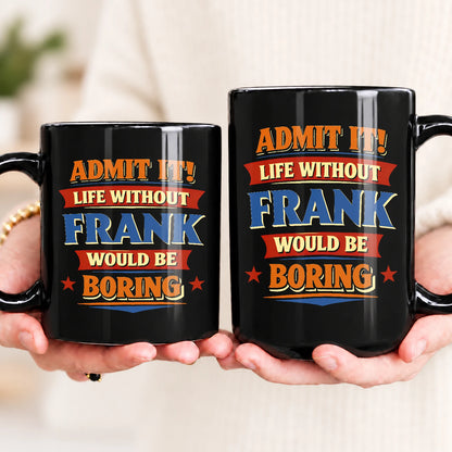 Admit It Life Without Your Name Would Be Boring Funny Mug FRANK 13K1 MG05