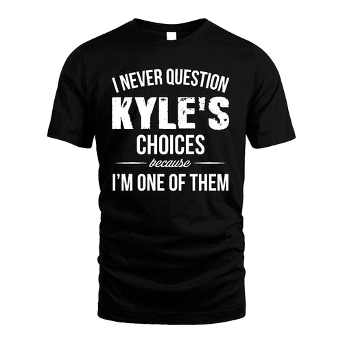 KYLE 13K1-441 Personalized "I Never Question ... Choices Because I'm One Of Them"