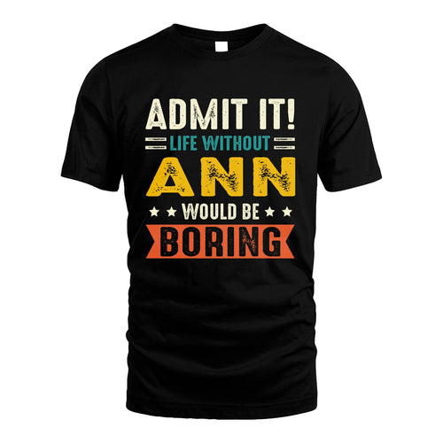 ANN 13K1-124–Personalized Funny Quote Apparel “Life Without NAME Would Be Boring”