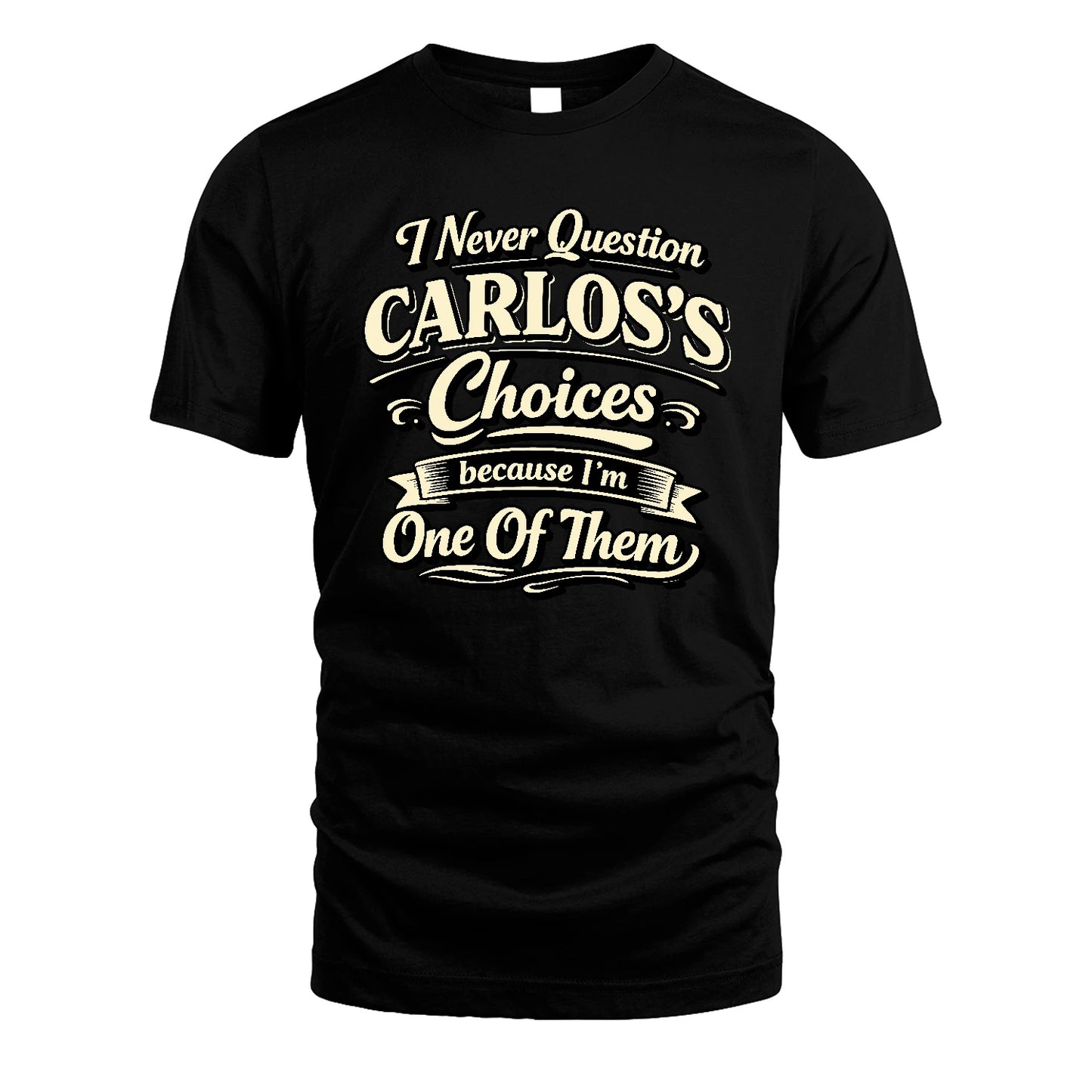 CARLOS 13K1-532 I Never Question... Choices Because I'm One Of Them