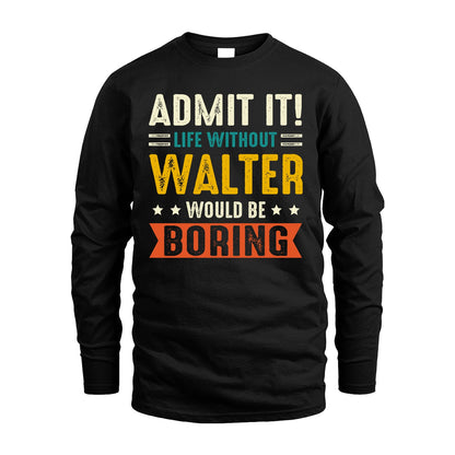 WALTER 13K1-124–Personalized Funny Quote Apparel “Life Without NAME Would Be Boring”