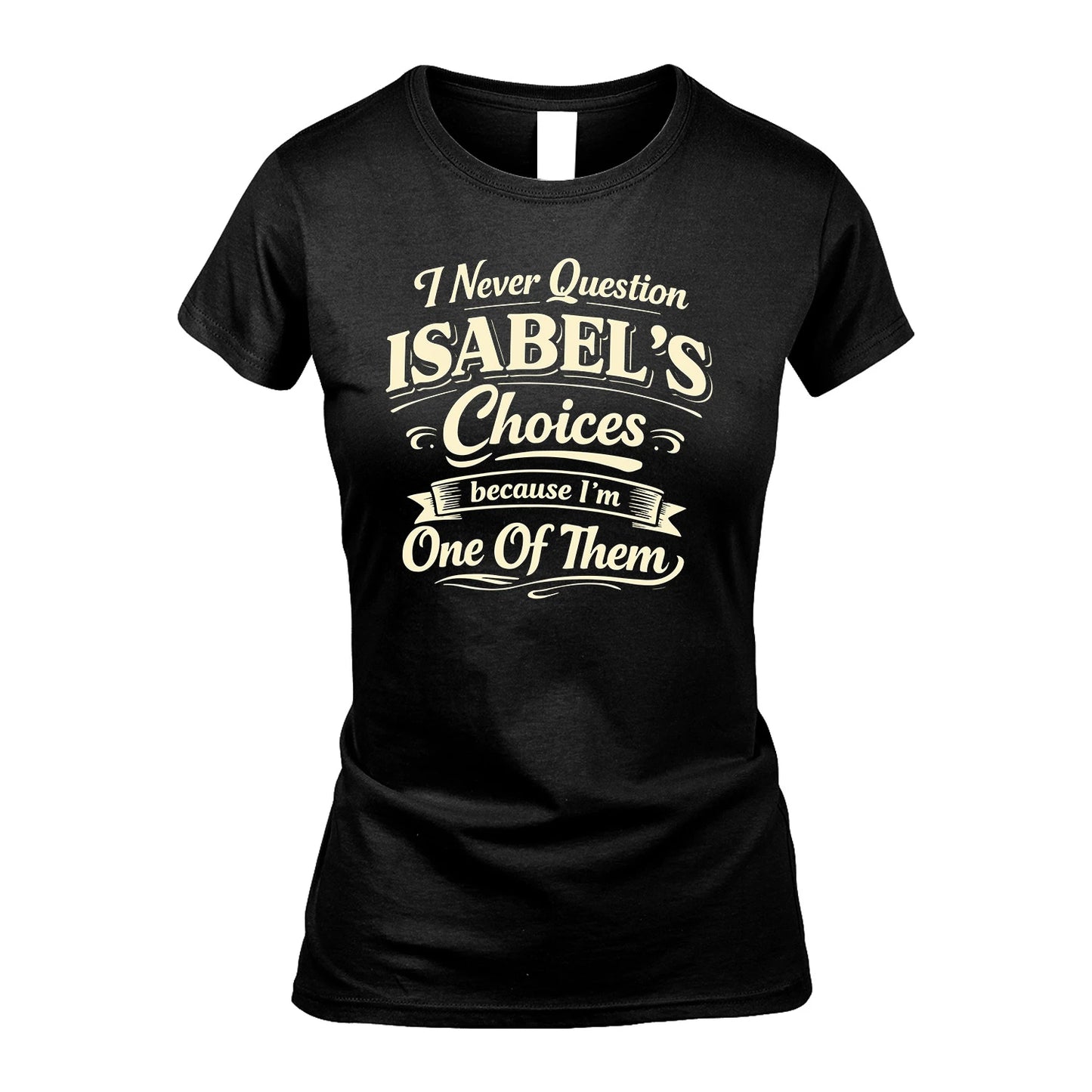 ISABEL 13K1-532 I Never Question... Choices Because I'm One Of Them