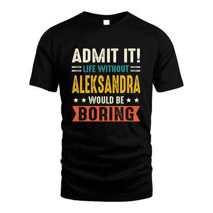 ALEKSANDRA 13K3-124–Personalized Funny Quote Apparel “Life Without NAME Would Be Boring”