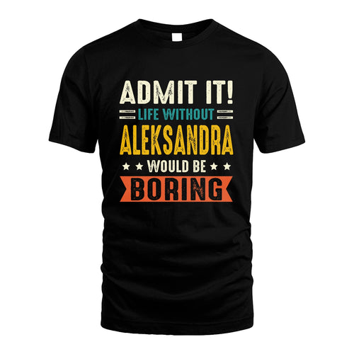 ALEKSANDRA 13K3-124–Personalized Funny Quote Apparel “Life Without NAME Would Be Boring”