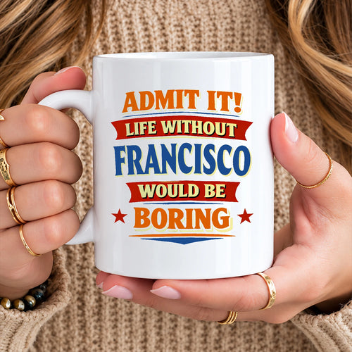 Admit It Life Without Your Name Would Be Boring Funny Mug FRANCISCO 13K1 MG05