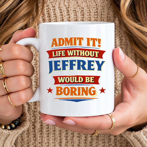 Admit It Life Without Your Name Would Be Boring Funny Mug JEFFREY 13K1 MG05