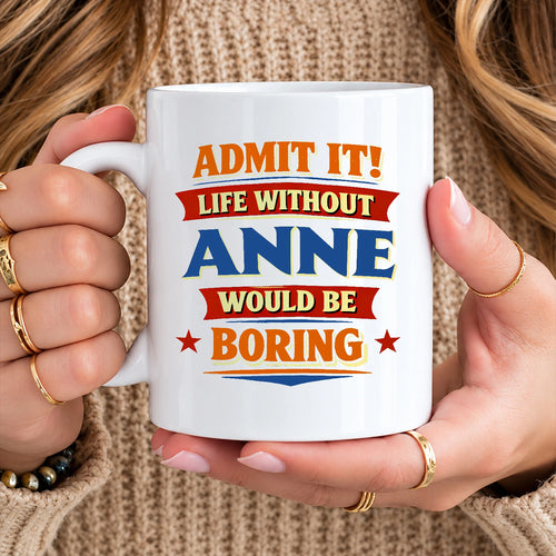 Admit It Life Without Your Name Would Be Boring Funny Mug ANNE 13K1 MG05