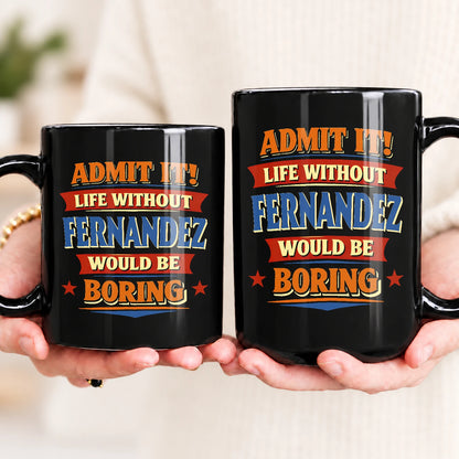 Admit It Life Without Your Name Would Be Boring Funny Mug FERNANDEZ 13K1 MG05