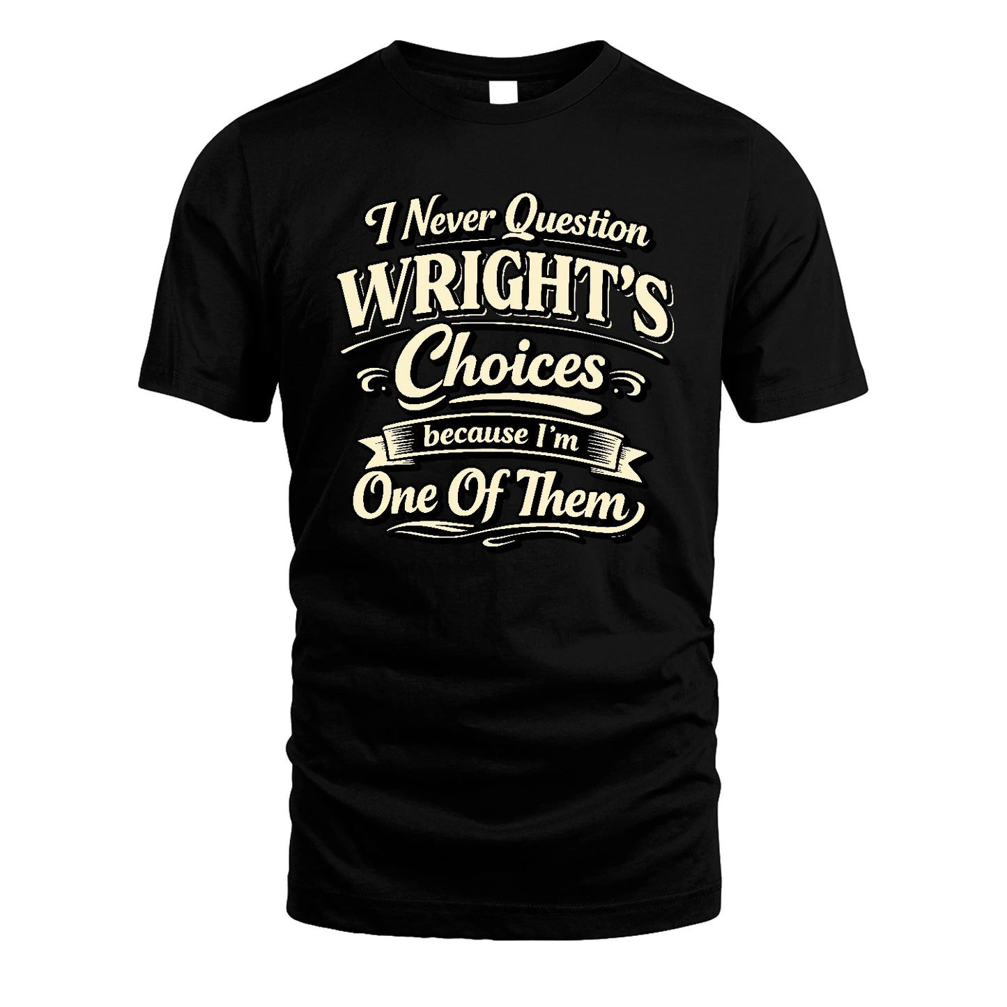 WRIGHT 13K1-532 I Never Question... Choices Because I'm One Of Them