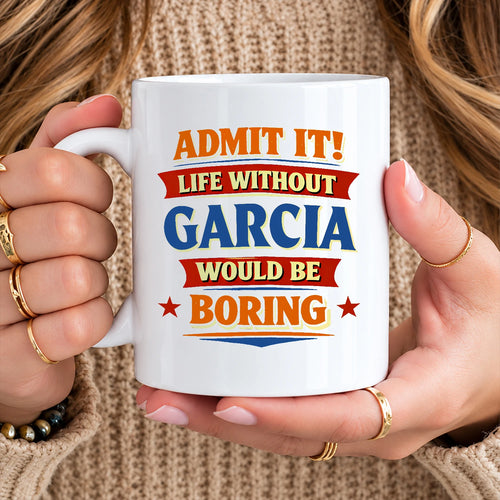 Admit It Life Without Your Name Would Be Boring Funny Mug GARCIA 13K1 MG05