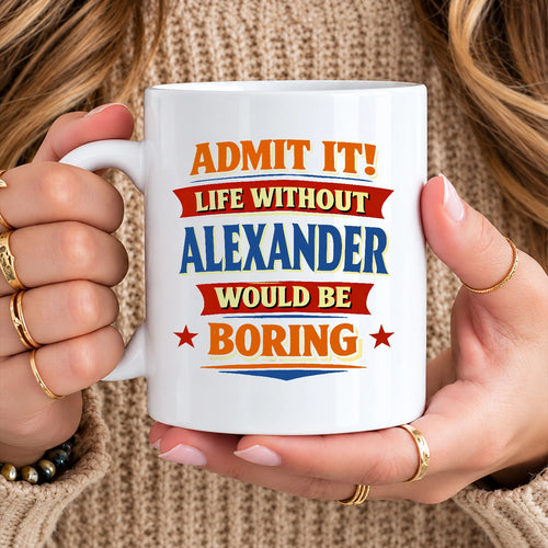 Admit It Life Without Your Name Would Be Boring Funny Mug ALEXANDER 13K1 MG05