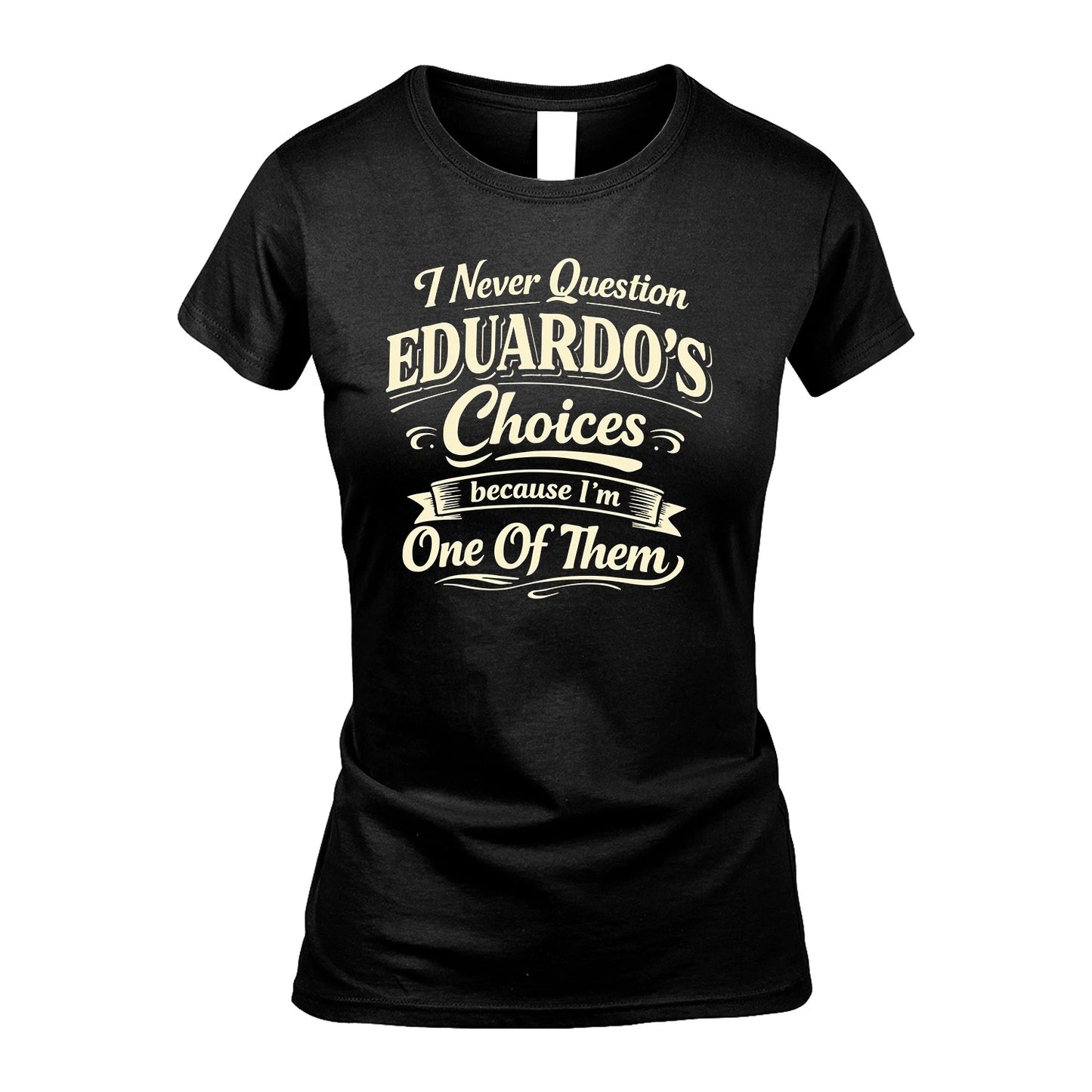 EDUARDO 13K1-532 I Never Question... Choices Because I'm One Of Them