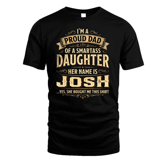 JOSH 13K1-356 I'm A Proud Dad Of A Smartass Daughter Her Name Is...