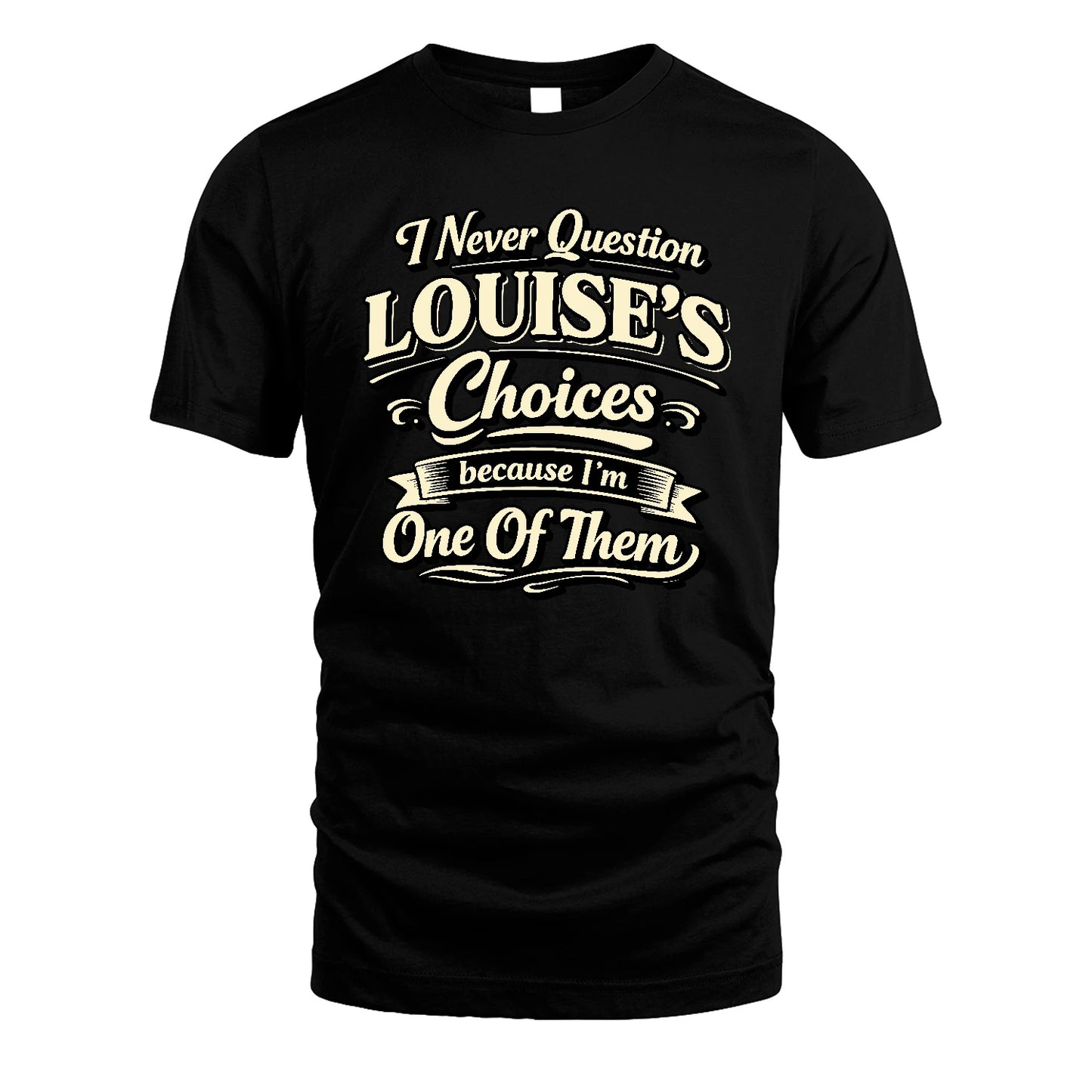 LOUISE 13K1-532 I Never Question... Choices Because I'm One Of Them