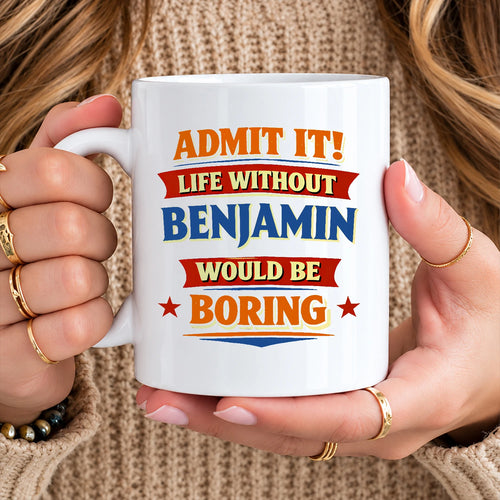 Admit It Life Without Your Name Would Be Boring Funny Mug BENJAMIN 13K1 MG05