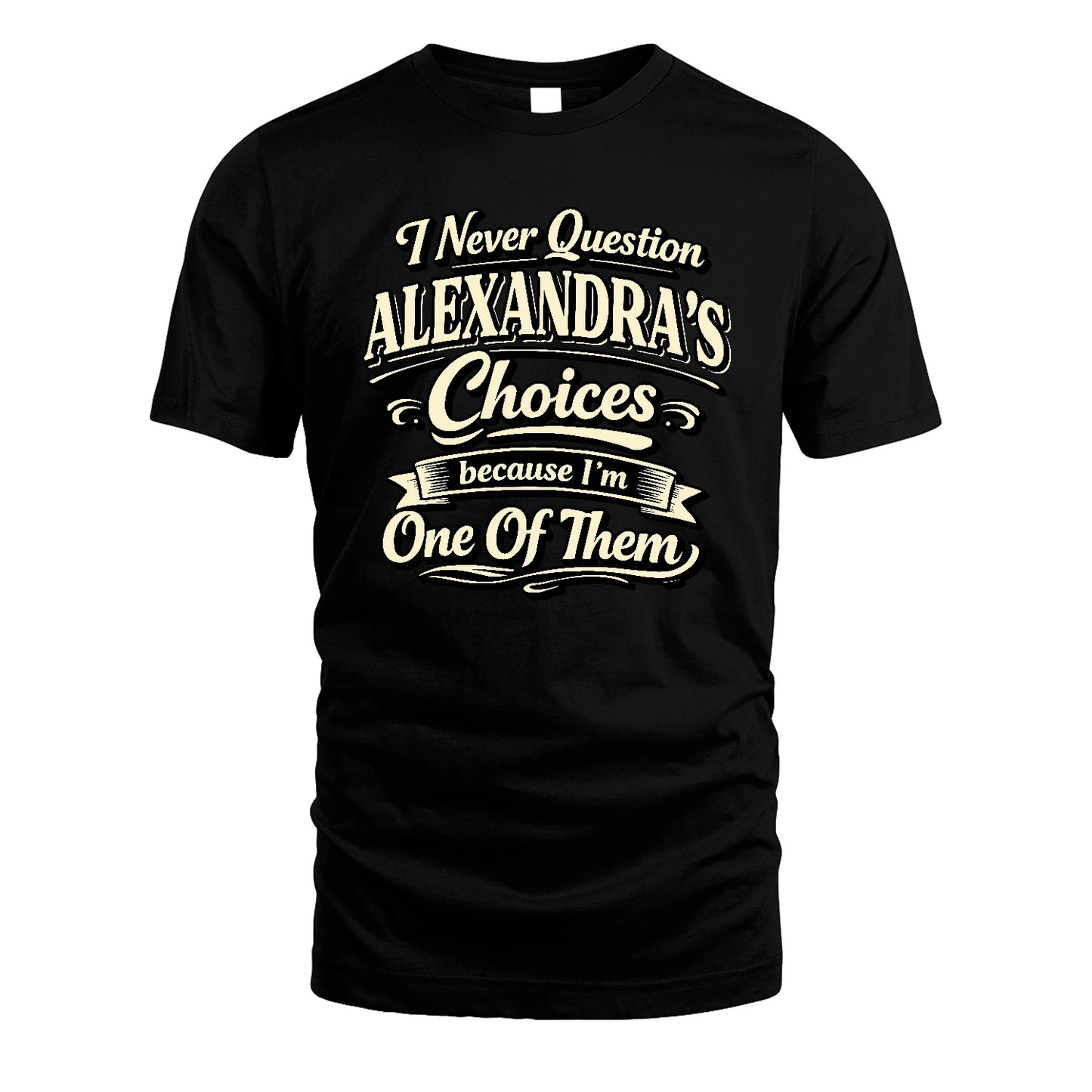 ALEXANDRA 13K1-532 I Never Question... Choices Because I'm One Of Them