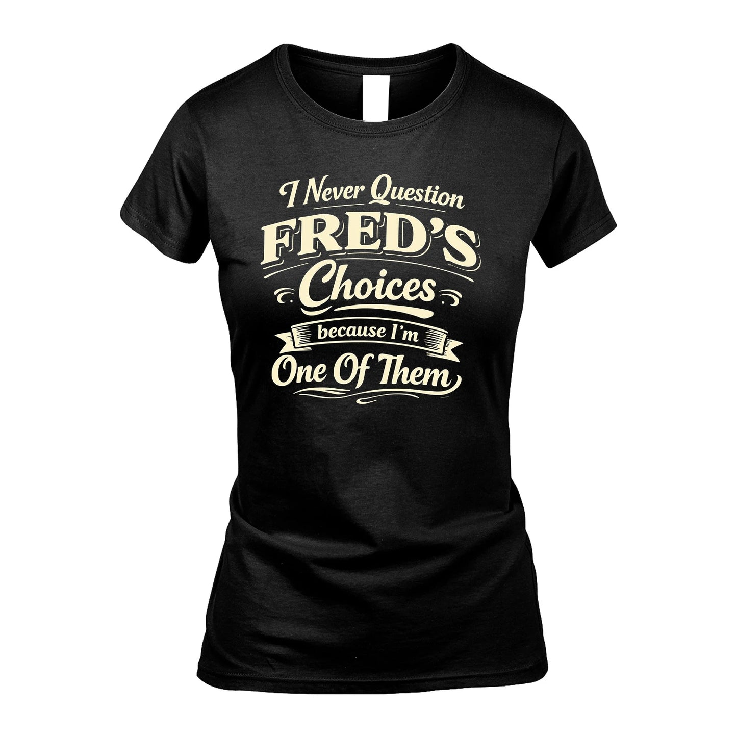 FRED 13K1-532 I Never Question... Choices Because I'm One Of Them